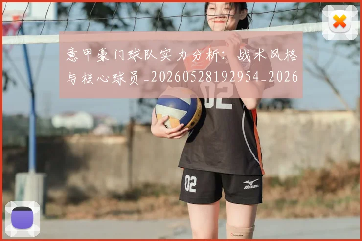 意甲豪门球队实力分析：战术风格与核心球员_20260528192954_20260707012745
