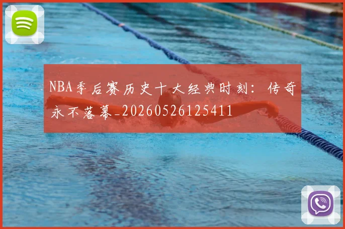 NBA季后赛历史十大经典时刻：传奇永不落幕_20260526125411