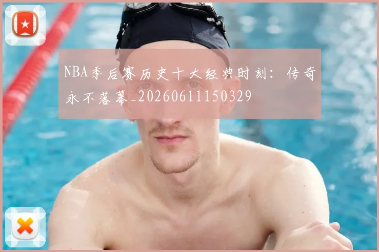 NBA季后赛历史十大经典时刻:传奇永不落幕_20260611150329