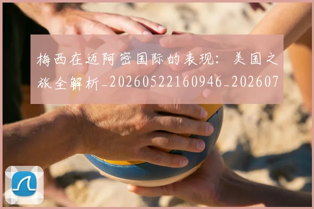 梅西在迈阿密国际的表现:美国之旅全解析_20260522160946_20260731180934