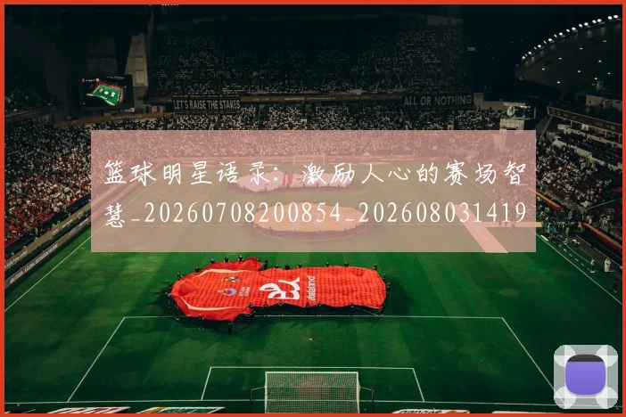 篮球明星语录：激励人心的赛场智慧_20260708200854_20260803141919