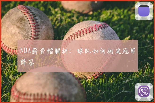 NBA薪资帽解析:球队如何构建冠军阵容