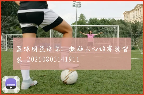 篮球明星语录：激励人心的赛场智慧_20260803141911