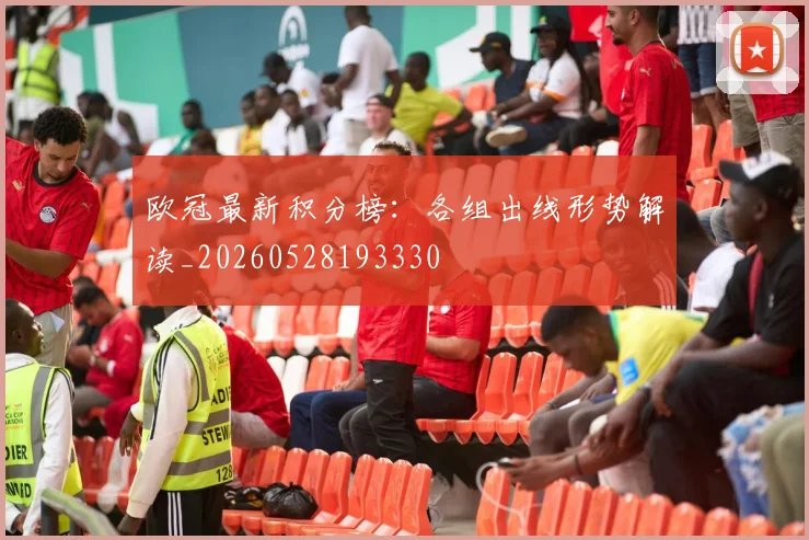 欧冠最新积分榜：各组出线形势解读_20260528193330