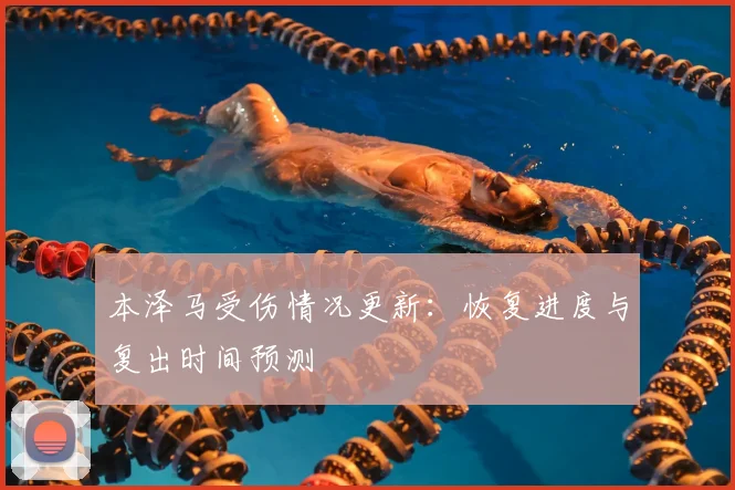 本泽马受伤情况更新:恢复进度与复出时间预测