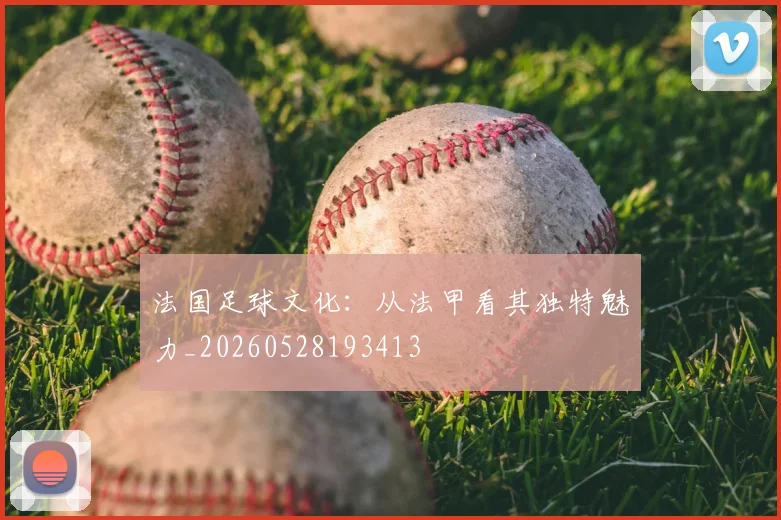 法国足球文化:从法甲看其独特魅力_20260528193413