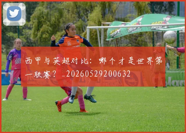 西甲与英超对比:哪个才是世界第一联赛?_20260529200632