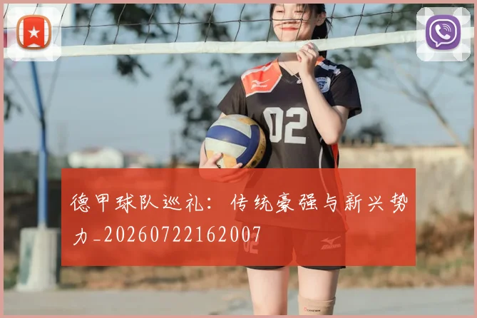 德甲球队巡礼：传统豪强与新兴势力_20260722162007
