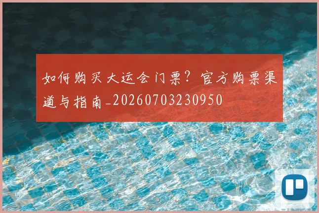 如何购买大运会门票？官方购票渠道与指南_20260703230950
