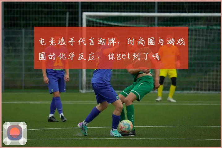 电竞选手代言潮牌,时尚圈与游戏圈的化学反应,你get到了吗