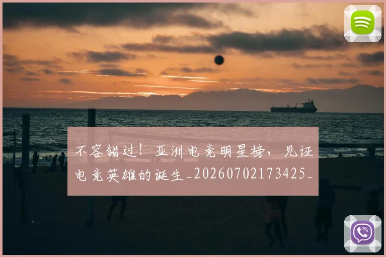 不容错过！亚洲电竞明星榜，见证电竞英雄的诞生_20260702173425_20260717234241