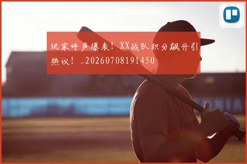 玩家呼声爆表！XX战队积分飙升引热议！_20260708191450