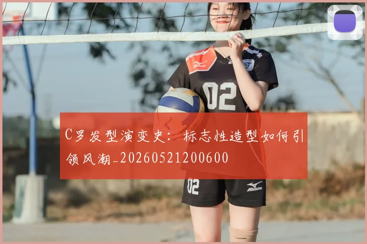 C罗发型演变史:标志性造型如何引领风潮_20260521200600