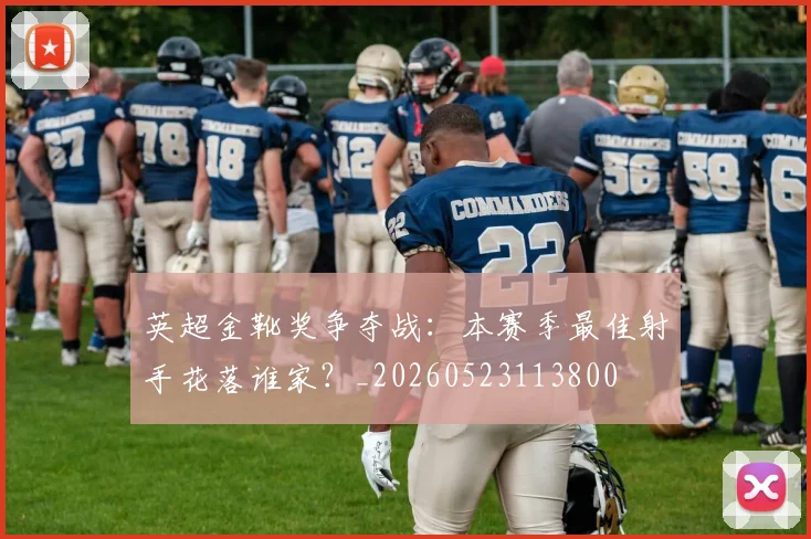 英超金靴奖争夺战：本赛季最佳射手花落谁家？_20260523113800