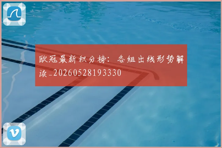 欧冠最新积分榜:各组出线形势解读_20260528193330