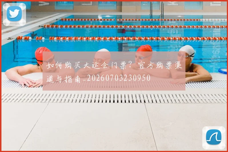 如何购买大运会门票?官方购票渠道与指南_20260703230950