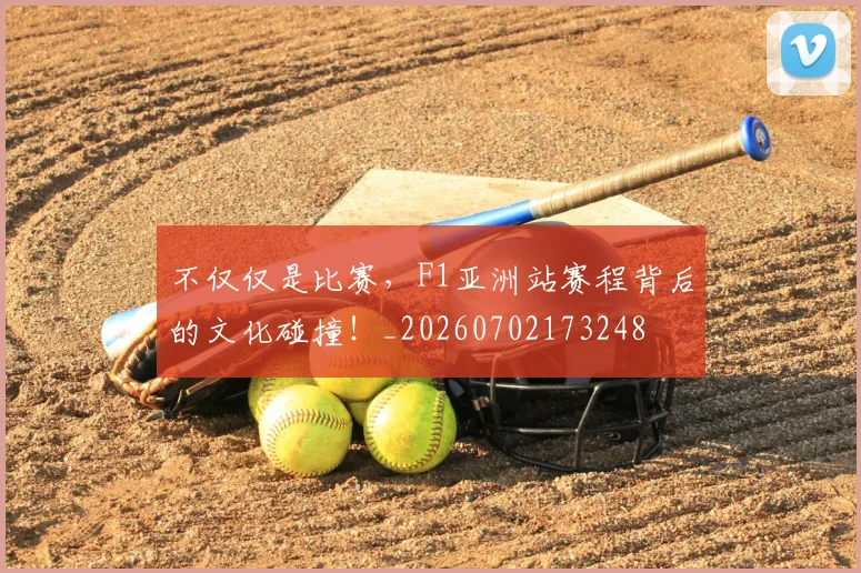 不仅仅是比赛,F1亚洲站赛程背后的文化碰撞!_20260702173248