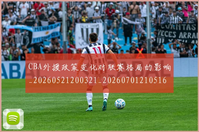 CBA外援政策变化对联赛格局的影响_20260521200321_20260701210516