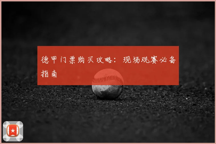 德甲门票购买攻略：现场观赛必备指南