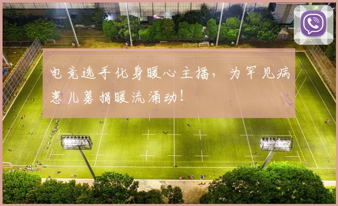 电竞选手化身暖心主播,为罕见病患儿募捐暖流涌动!