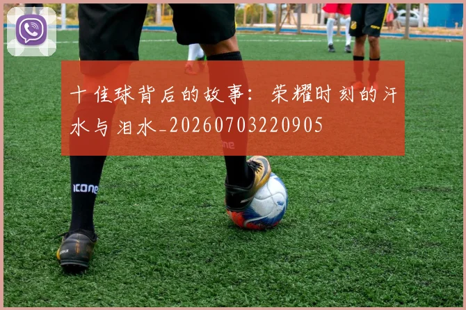 十佳球背后的故事：荣耀时刻的汗水与泪水_20260703220905