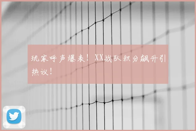 玩家呼声爆表！XX战队积分飙升引热议！