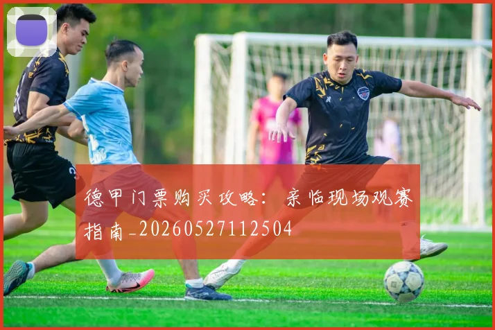 德甲门票购买攻略:亲临现场观赛指南_20260527112504