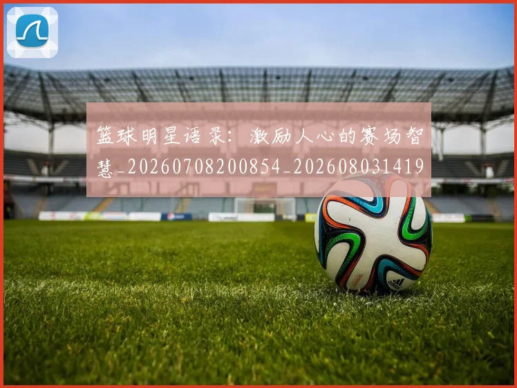 篮球明星语录:激励人心的赛场智慧_20260708200854_20260803141919