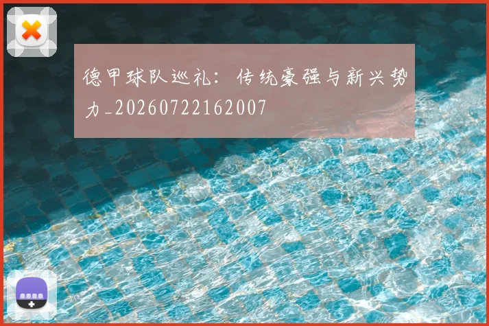 德甲球队巡礼:传统豪强与新兴势力_20260722162007