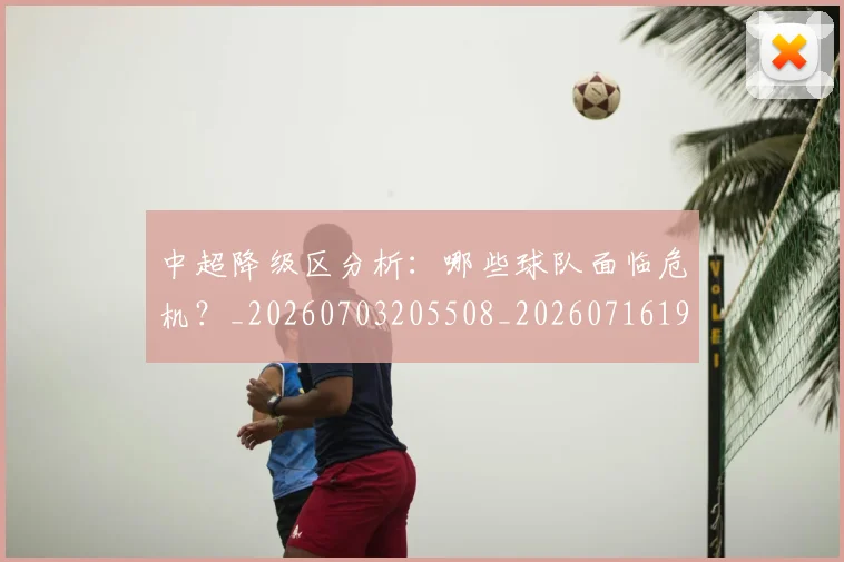 中超降级区分析：哪些球队面临危机？_20260703205508_20260716191227