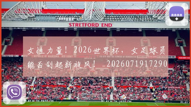 女性力量!2026世界杯,女足球员能否刮起新旋风!_20260719172901