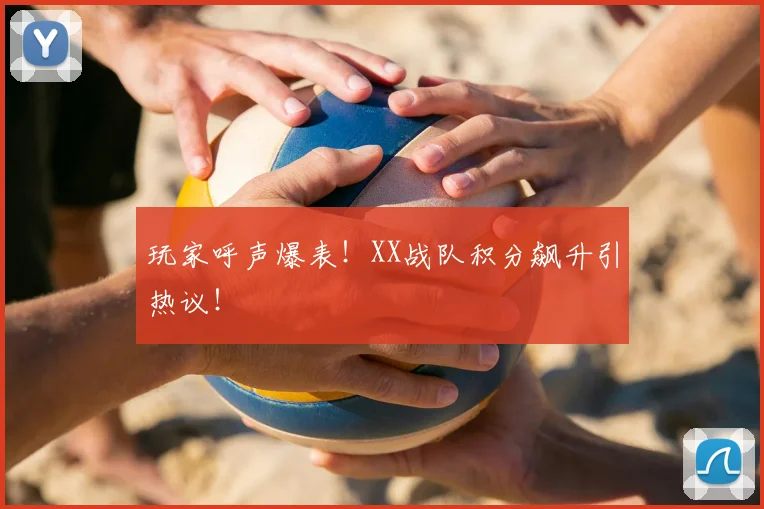 玩家呼声爆表!XX战队积分飙升引热议!