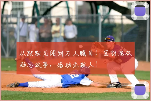 从默默无闻到万人瞩目!国羽混双励志故事,感动无数人!