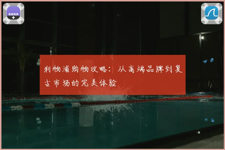 利物浦购物攻略：从高端品牌到复古市场的完美体验