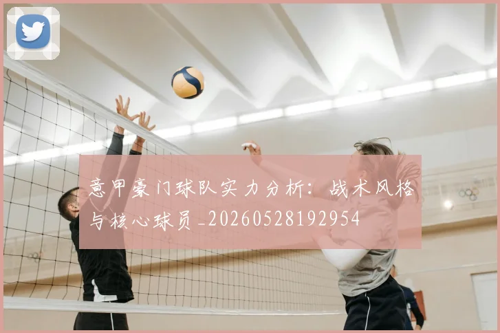 意甲豪门球队实力分析：战术风格与核心球员_20260528192954