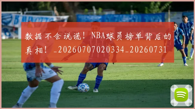 数据不会说谎!NBA球员榜单背后的真相!_20260707020334_20260731165444
