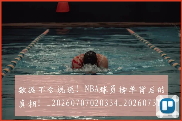 数据不会说谎！NBA球员榜单背后的真相！_20260707020334_20260731165444