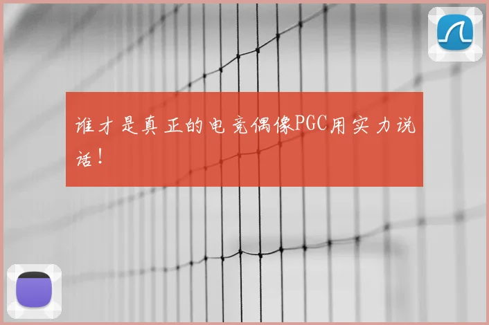 谁才是真正的电竞偶像PGC用实力说话!