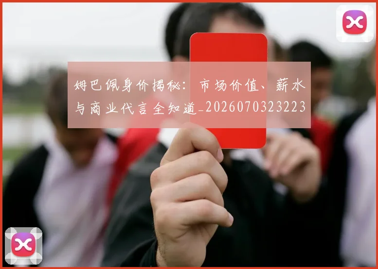 姆巴佩身价揭秘:市场价值、薪水与商业代言全知道_20260703232234