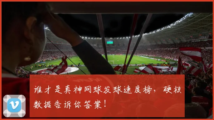 谁才是真神网球发球速度榜,硬核数据告诉你答案!