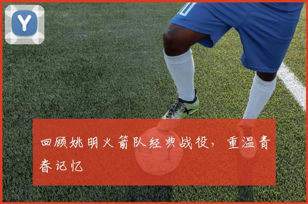 回顾姚明火箭队经典战役,重温青春记忆