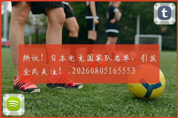 热议!日本电竞国家队名单,引发全民关注!_20260805165553