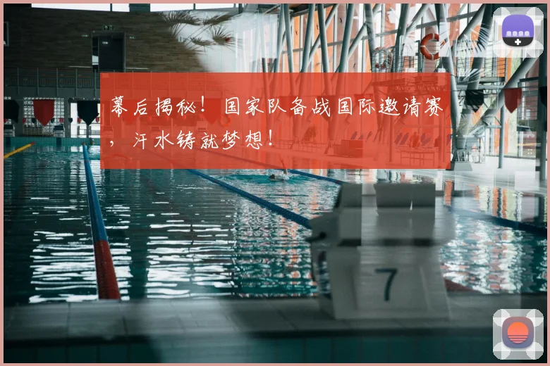 幕后揭秘!国家队备战国际邀请赛,汗水铸就梦想!