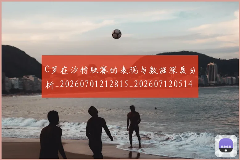 C罗在沙特联赛的表现与数据深度分析_20260701212815_20260712051416