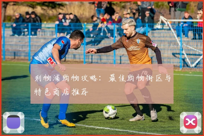 利物浦购物攻略：最佳购物街区与特色商店推荐