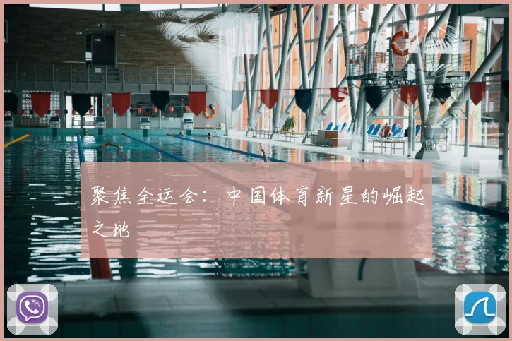 聚焦全运会:中国体育新星的崛起之地