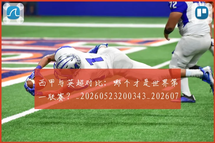 西甲与英超对比:哪个才是世界第一联赛?_20260523200343_20260710011955