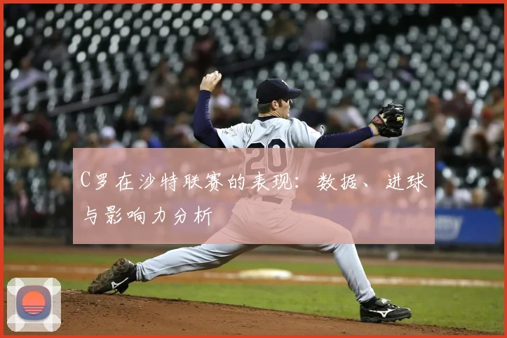 C罗在沙特联赛的表现：数据、进球与影响力分析