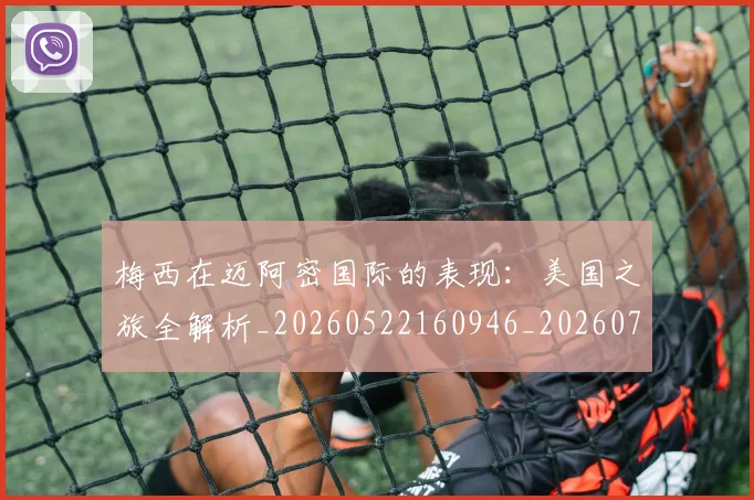 梅西在迈阿密国际的表现：美国之旅全解析_20260522160946_20260707023122_20260731180934