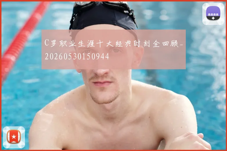C罗职业生涯十大经典时刻全回顾_20260530150944